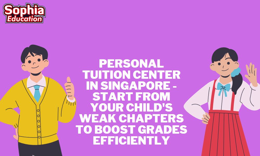 Personal Tuition Center in Singapore -Start from your child's weak chapters to boost grades efficiently