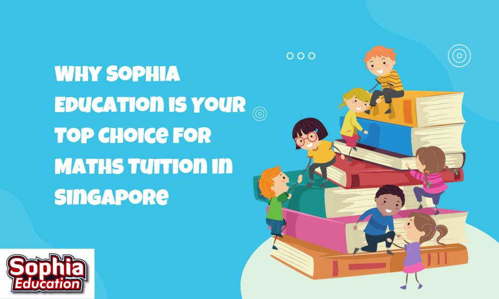 Why Sophia Education is Your Top Choice for Maths Tuition in Singapore